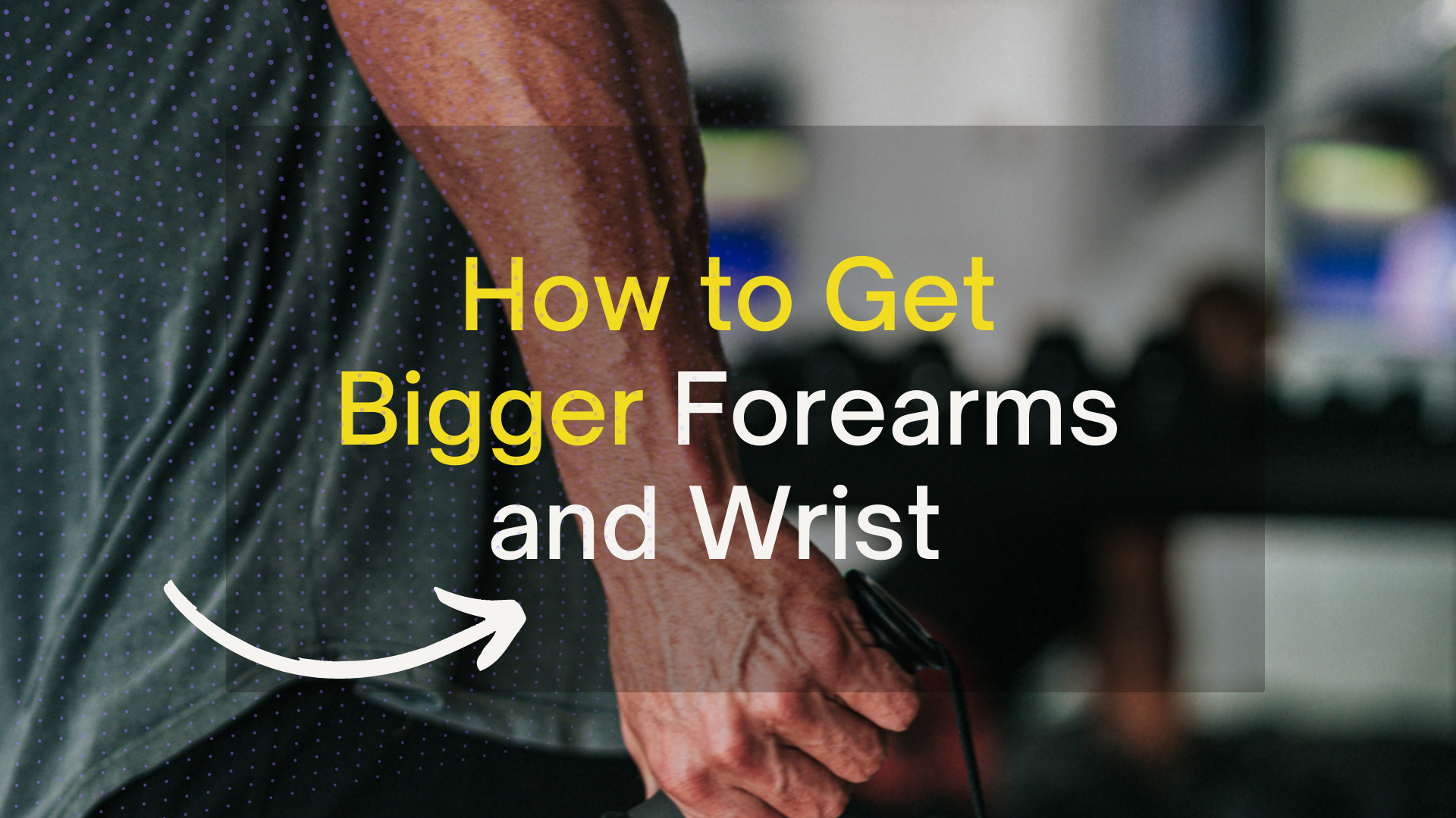 11 Tips How to Get Bigger Forearms and Wrist