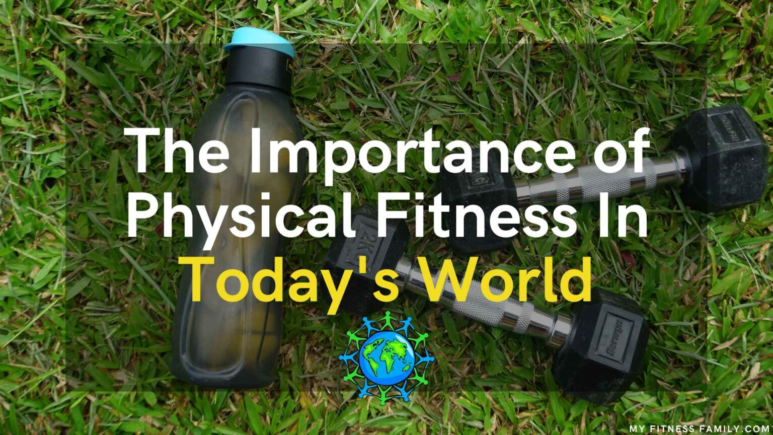 the-importance-of-physical-fitness-in-today-s-world-my-fitness-family